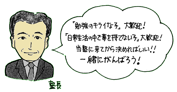 「勉強のキライな子」大歓迎！ 「日常生活の中で夢を持てない子」大歓迎！ 当塾に来てから決めればいい！！ 一緒にがんばろう！ （塾長）